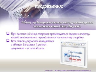  При досягненні кінця сторінки продовжується введення тексту,
курсор автоматично переміститься на наступну сторінку.
 Весь текст документа складається
з абзаців. Заголовки й списки
документа - це теж абзаци.
23.11.2016 ВСП НАУ СКНАУ. Розробив викладач Чиримпей О.Є.
 