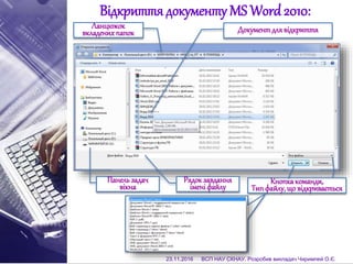 Відкриття документу MS Word2010:
Ланцюжок
вкладенихпапок Документдлявідкриття
Панельзадач
вікна
Рядокзавдання
іменіфайлу
Кнопкакоманди,
Типфайлу,що відкривається
23.11.2016 ВСП НАУ СКНАУ. Розробив викладач Чиримпей О.Є.
 