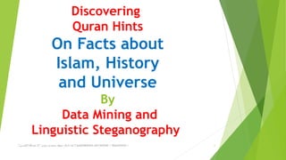 Discovering
Quran Hints
On Facts about
Islam, History
and Universe
By
Data Mining and
Linguistic Steganography
slideshare.net/daliliali + @quranhints +‫فقط‬3‫پیاپی‬ ‫پخشی‬ ‫حروف‬ ‫دارای‬ ‫آیه‬"‫سین‬ُ‫ح‬‫ال‬ ‫عبدهللا‬ ‫ابا‬" 1
 