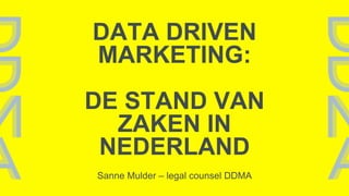 DATA DRIVEN
MARKETING:
DE STAND VAN
ZAKEN IN
NEDERLAND
Sanne Mulder – legal counsel DDMA
 