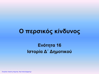 Ο περσικός κίνδυνος
Ενότητα 16
Ιστορία Δ΄ Δημοτικού
Επιμέλεια: Χρήστος Χαρμπής http://xristx.blogspot.gr
ΑΠΟΣΤΟΛΟΣ ΜΑΡΚΑΚΗΣ
 
