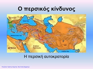 Ο περσικός κίνδυνος
Η περσική αυτοκρατορία
Επιμέλεια: Χρήστος Χαρμπής http://xristx.blogspot.gr
 