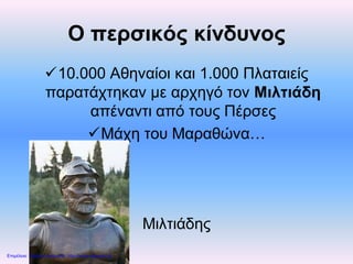 Ο περσικός κίνδυνος
10.000 Αθηναίοι και 1.000 Πλαταιείς
παρατάχτηκαν με αρχηγό τον Μιλτιάδη
απέναντι από τους Πέρσες
Μάχη του Μαραθώνα…
Μιλτιάδης
Επιμέλεια: Χρήστος Χαρμπής http://xristx.blogspot.gr
 