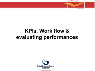 KPIs, Work flow &
evaluating performances
© www.asia-masters.com
 
