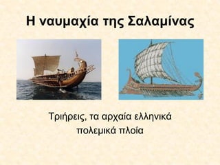 Η ναυμαχία της Σαλαμίνας
Τριήρεις, τα αρχαία ελληνικά
πολεμικά πλοία
 