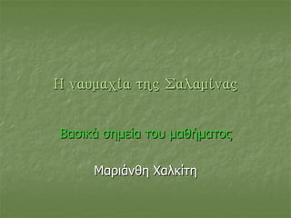 Η ναυμαχία της Σαλαμίνας
Βασικά σημεία του μαθήματος
Μαριάνθη Χαλκίτη
 