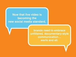 Now that live video is
becoming the  
new social media standard,
brands need to embrace
unﬁltered, documentary-style
commu...