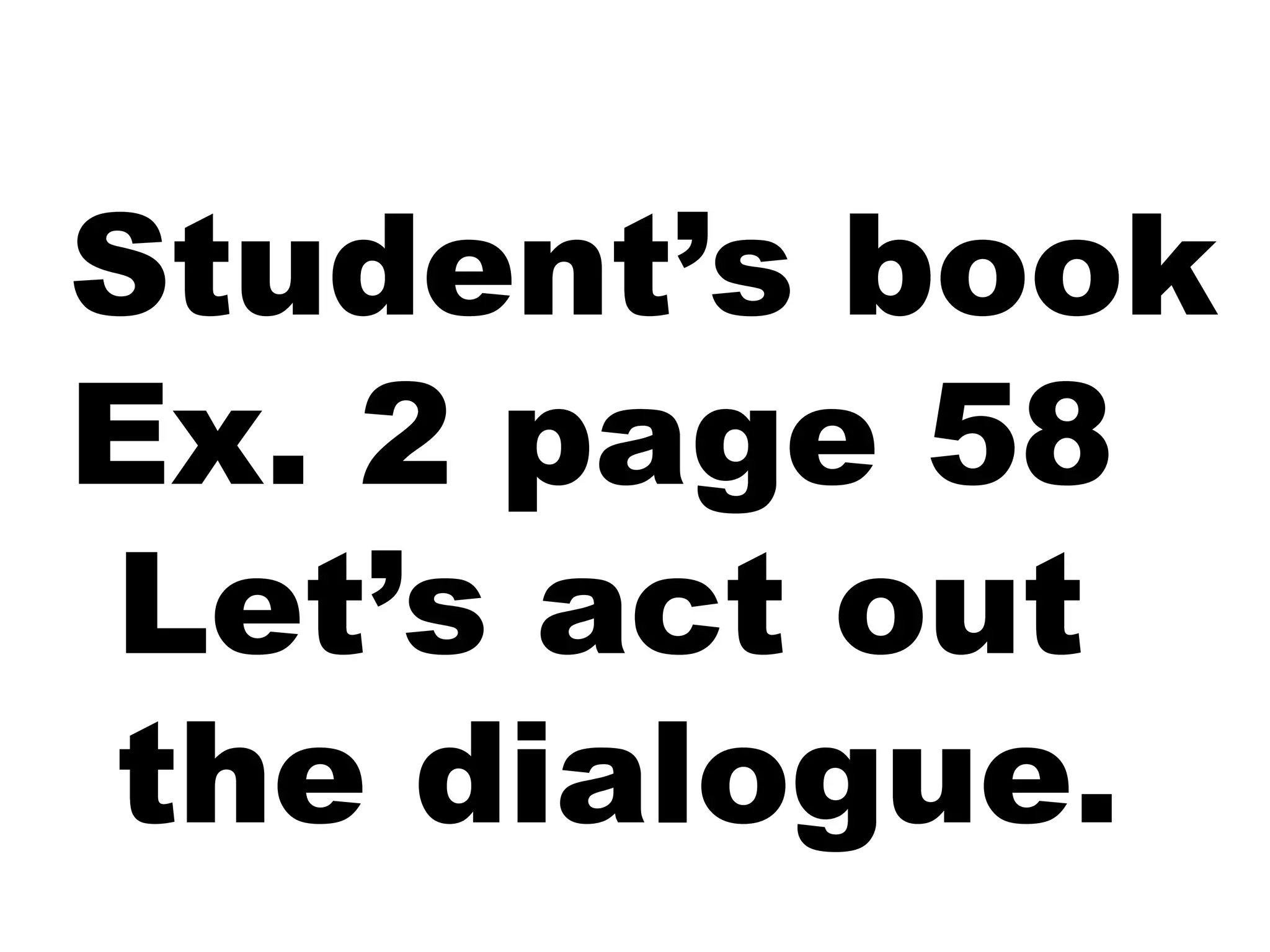 Student’s book
Ex. 2 page 58
Let’s act out
the dialogue.
 