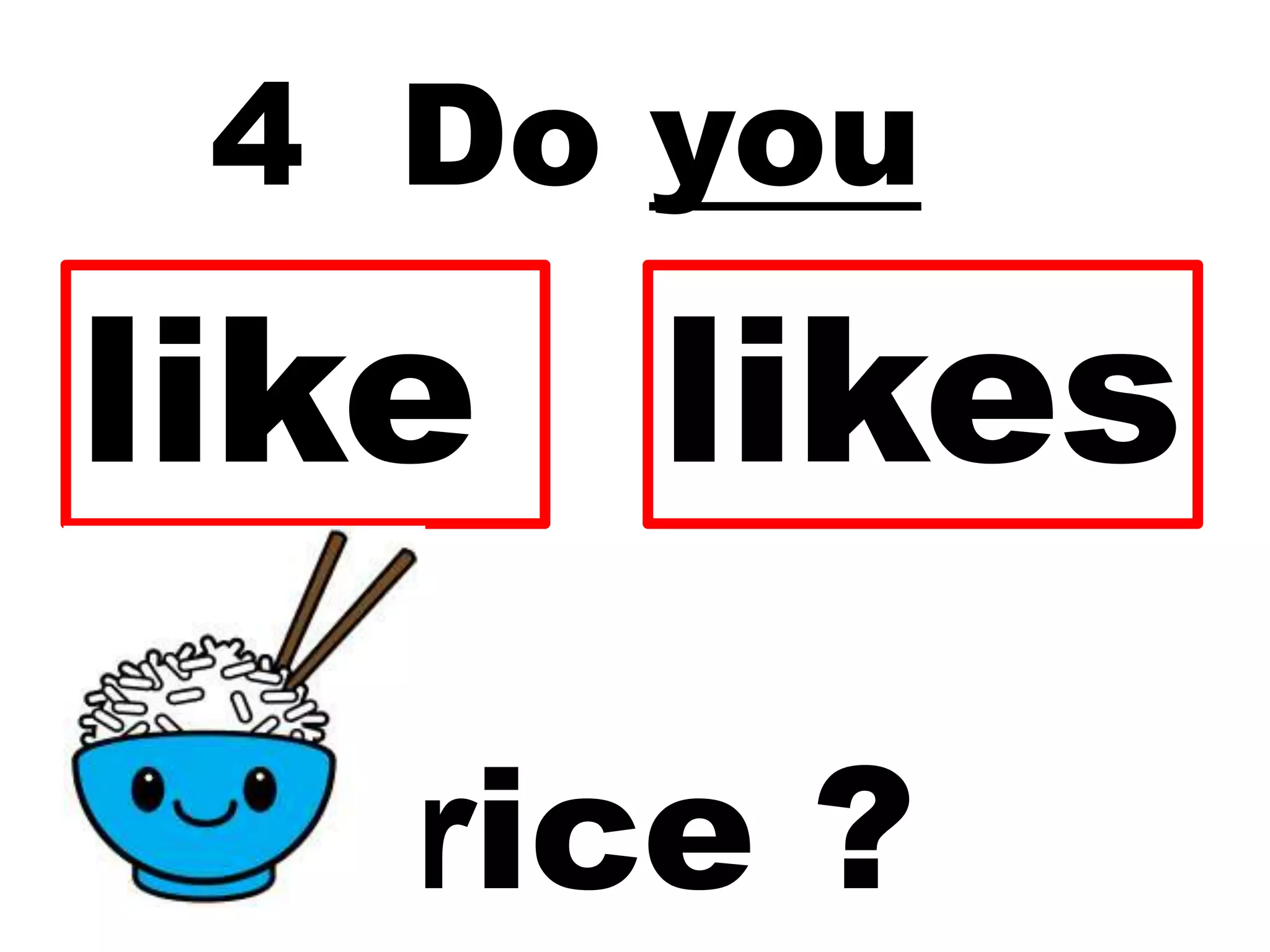 4 Do you
rice ?
like likes
 