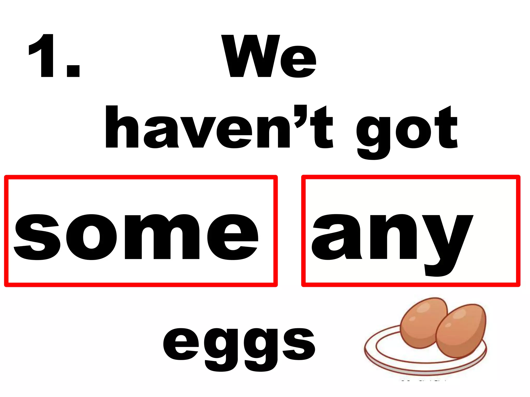 1. We
haven’t got
eggs
anysome
 