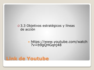 Link de Youtube
 https://www.youtube.com/watch
?v=b9gQHGqnj48
O 3.3 Objetivos estratégicos y líneas
de acción
 