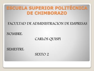 ESCUELA SUPERIOR POLITÉCNICA
DE CHIMBORAZO
FACULTAD DE ADMINISTRACION DE EMPRESAS
NOMBRE:
CARLOS QUISPI
SEMESTRE:
SEXTO 2
 