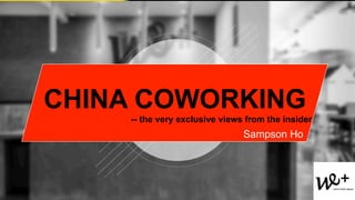 CHINA COWORKING
-- the very exclusive views from the insider
Sampson Ho
 