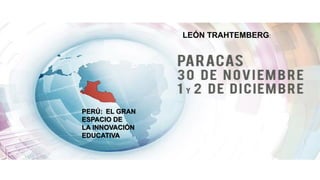 PERÚ: EL GRAN
ESPACIO DE
LA INNOVACIÓN
EDUCATIVA
LEÓN TRAHTEMBERG:
 