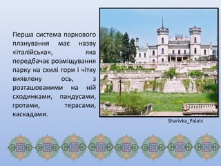 Перша система паркового
планування має назву
«італійська», яка
передбачає розміщування
парку на схилі гори і чітку
виявлену ось, з
розташованими на ній
сходинками, пандусами,
гротами, терасами,
каскадами.
Sharivka_Palats
 