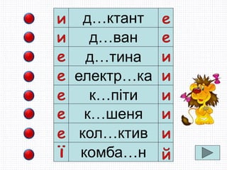 д…ктант
д…ван
д…тина
електр…ка
к…піти
к…шеня
кол…ктив
комба…н
 