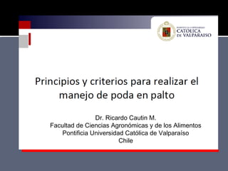 Dr. Ricardo Cautin M.
Facultad de Ciencias Agronómicas y de los Alimentos
Pontificia Universidad Católica de Valparaíso
Chile
 