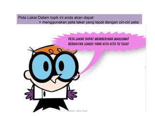 Peta Lakar:Dalam topik ini anda akan dapat:
> menggunakan peta lakar yang tepat dengan ciri-ciri peta
mrrem sains muar
 
