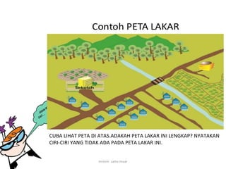 CUBA LIHAT PETA DI ATAS.ADAKAH PETA LAKAR INI LENGKAP? NYATAKAN
CIRI-CIRI YANG TIDAK ADA PADA PETA LAKAR INI.
mrrem sains muar
 