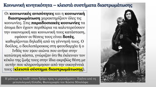 Οι κοινωνικές ανισότητες και η κοινωνική
διαστρωμάτωση χαρακτηρίζουν όλες τις
κοινωνίες. Στις παραδοσιακές κοινωνίες τα
άτομα δεν έχουν περιθώρια να καλυτερεύσουν
την οικονομική και κοινωνική τους κατάσταση,
εφόσον οι θέσεις τους είναι δοτές,
καθορίζονται δηλαδή από τη γέννησή τους. Ο
δούλος, ο δουλοπάροικος στη φεουδαρχία ή ο
Ινδός του 19ου αιώνα που ανήκε στην
κατώτερη κάστα, γνώριζαν ότι θα έκλειναν τον
κύκλο της ζωής τους στην ίδια ακριβώς θέση με
αυτήν που κληρονόμησαν από την οικογένειά
τους (κλειστό σύστημα διαστρωμάτωσης).
Η μάνα με το παιδί «στον δρόμο προς το μεροκάματο». Εικόνα από τη
μεταπολεμική Ελλάδα, Φωτογραφία του Κώστα Μπαλάφα
Κοινωνική κινητικότητα – κλειστά συστήματα διαστρωμάτωσης
 