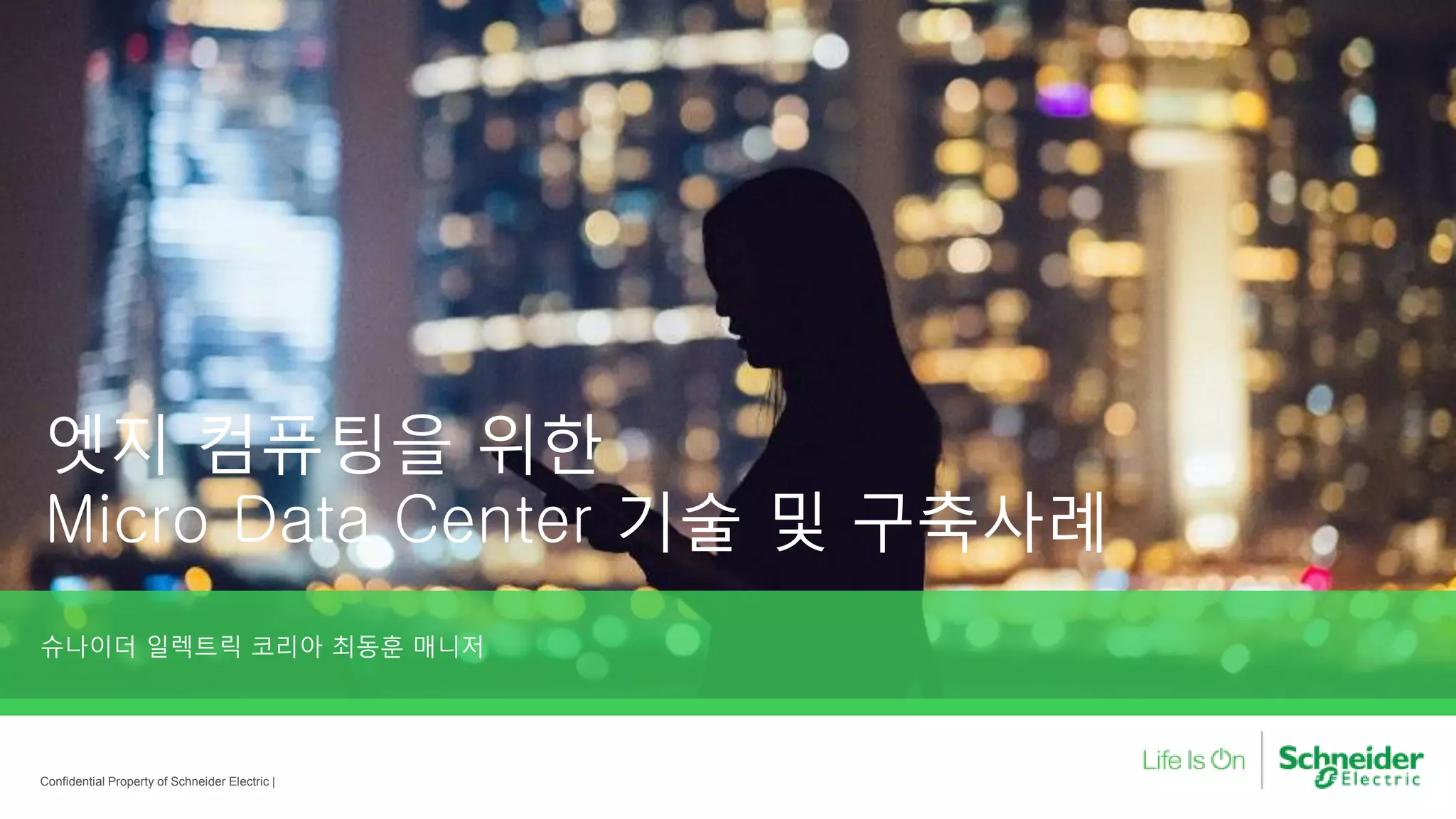 엣지 컴퓨팅을 위한
Micro Data Center 기술 및 구축사례
슈나이더 일렉트릭 코리아 최동훈 매니저
Confidential Property of Schneider Electric |
 