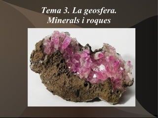 Tema 3. La geosfera.
Minerals i roques
 