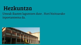 Hezkuntza
Umeak ikasten laguntzen dute . Hori bizitzarako
inportanteena da.
 
