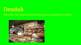 Dendak
Dendak oso inportanteak dira geure gauzak erosteko.
 