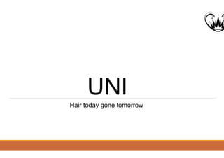 UNI
Hair today gone tomorrow
 