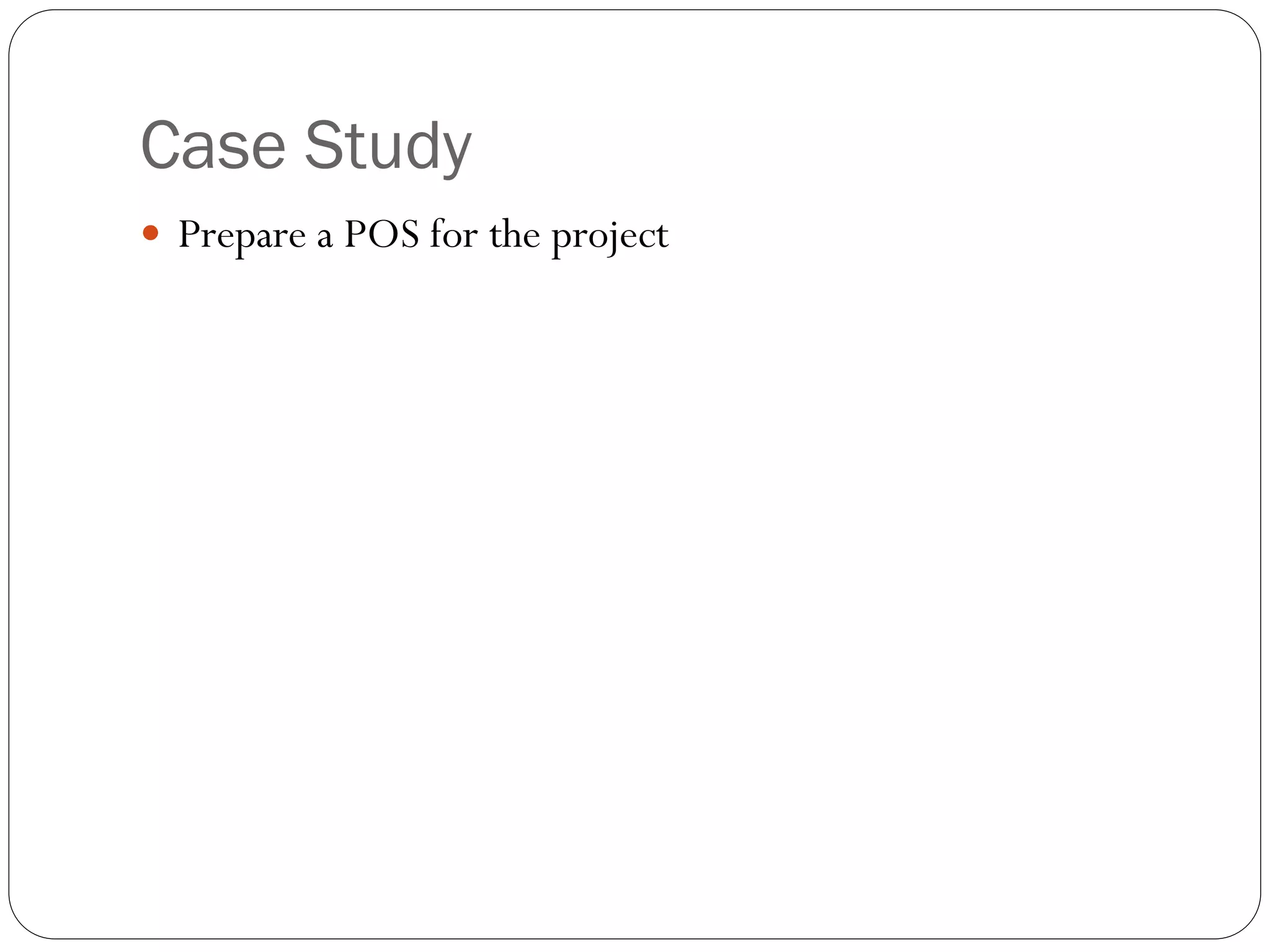 Case Study
 Prepare a POS for the project
 