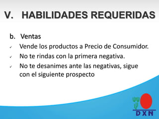 b. Ventas
 Vende los productos a Precio de Consumidor.
 No te rindas con la primera negativa.
 No te desanimes ante las negativas, sigue
con el siguiente prospecto
V. HABILIDADES REQUERIDAS
 