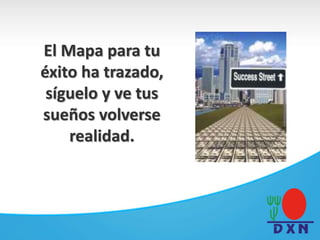 El Mapa para tu
éxito ha trazado,
síguelo y ve tus
sueños volverse
realidad.
 