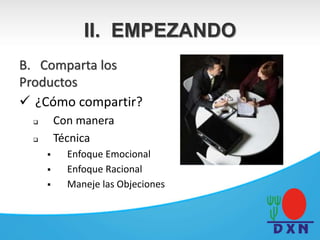 B. Comparta los
Productos
 ¿Cómo compartir?
 Con manera
 Técnica
 Enfoque Emocional
 Enfoque Racional
 Maneje las Objeciones
II. EMPEZANDO
 
