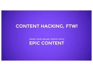 CONTENT HACKING, FTW!
GROW YOUR ONLINE TRAFFIC WITH
EPIC CONTENT
 