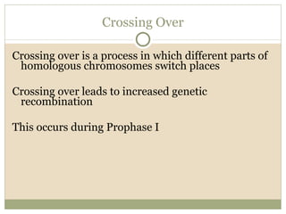Crossing Over Crossing over is a process in which different parts of homologous chromosomes switch places Crossing over leads to increased genetic recombination This occurs during Prophase I 