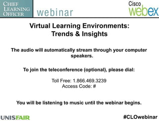Virtual Learning Environments:  Trends & Insights The audio will automatically stream through your computer speakers. To join the teleconference (optional), please dial: Toll Free: 1.866.469.3239 Access Code: # You will be listening to music until the webinar begins. #CLOwebinar 