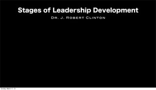 Stages of Leadership Development
                               Dr. J. Robert Clinton




Sunday, March 17, 13
 