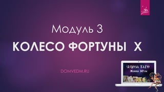 Модуль 3
КОЛЕСО ФОРТУНЫ X
DOMVEDM.RU
 
