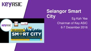 Eg Kah Yee
Chairman of Key ASIC
6-7 December 2016
Selangor Smart
City
 