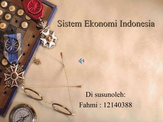 Sistem Ekonomi IndonesiaSistem Ekonomi Indonesia
Di susunoleh:
Fahmi : 12140388
 
