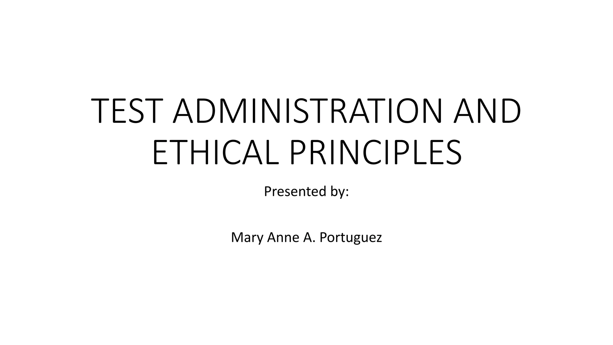 TEST ADMINISTRATION AND
ETHICAL PRINCIPLES
Presented by:
Mary Anne A. Portuguez