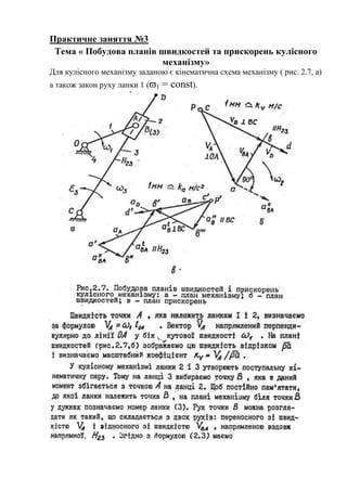 Практичне заняття №3
Тема « Побудова планів швидкостей та прискорень кулісного
механізму»
Для кулісного механізму заданою є кінематична схема механізму ( рис. 2.7, а)
а також закон руху ланки 1 (ϖ1 = const).
 