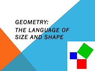 GEOMETRY:
THE LANGUAGE OF
SIZE AND SHAPE
 