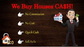 We Buy Houses CA$H!
No Commission
No Cost
Quick Cash
Sell As Is
 
