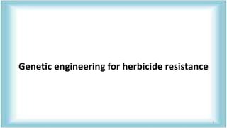 Genetic engineering for herbicide resistance
3
 