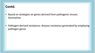 Contd.
• Based on strategies on genes derived from pathogenic viruses
themselves
• Pathogen-derived resistance: disease resistance generated by employing
pathogen genes
45
 