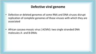 Defective viral genome
• Defective or deleted genomes of some RNA and DNA viruses disrupt
replication of complete genomes of those viruses with which they are
associated
• African cassava mosaic virus ( ACMV): two single stranded DNA
molecules A- and B-DNAs
53
 