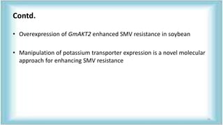 Contd.
• Overexpression of GmAKT2 enhanced SMV resistance in soybean
• Manipulation of potassium transporter expression is a novel molecular
approach for enhancing SMV resistance
73
 
