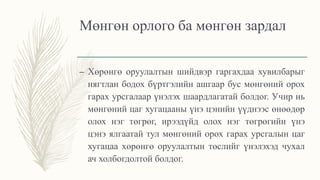 Мөнгөн орлого ба мөнгөн зардал
– Хөрөнгө оруулалтын шийдвэр гаргахдаа хувилбарыг
нягтлан бодох бүртгэлийн ашгаар бус мөнгөний орох
гарах урсгалаар үнэлэх шаардлагатай болдог. Учир нь
мөнгөний цаг хугацааны үнэ цэнийн үүднээс өнөөдөр
олох нэг төгрөг, ирээдүйд олох нэг төгрөгийн үнэ
цэнэ ялгаатай тул мөнгөний орох гарах урсгалын цаг
хугацаа хөрөнгө оруулалтын төслийг үнэлэхэд чухал
ач холбогдолтой болдог.
 