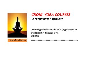 CROM YOGA COURSES
In chandigarh n zirakpur
Crom Yoga shala Provide best yoga classes in
chandigarh n zirakpur with
Experts
Yog Medditation *****************************************
 